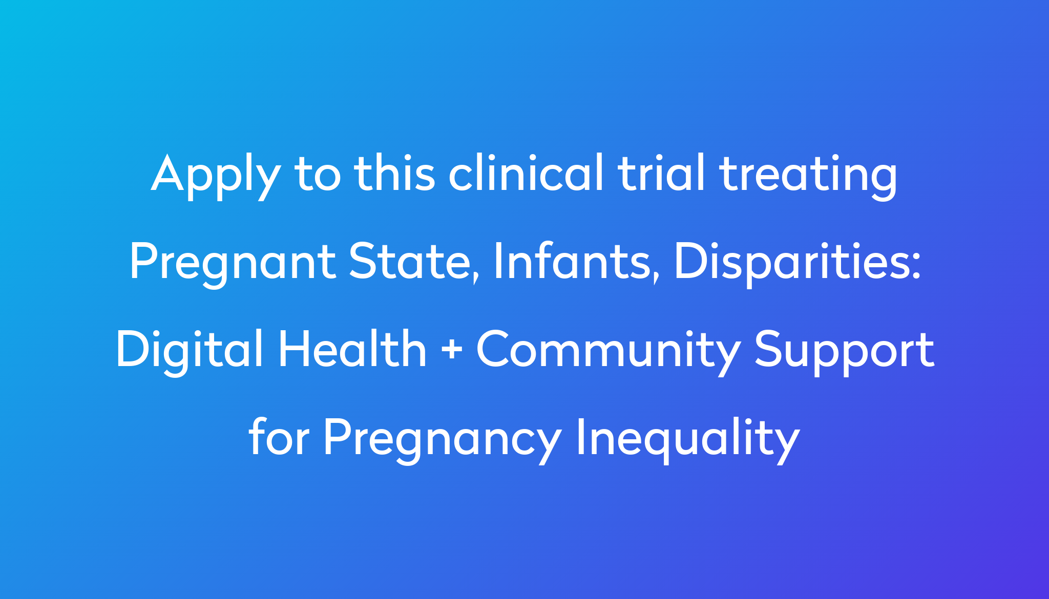 Digital Health Community Support For Pregnancy Inequality Clinical   Apply To This Clinical Trial Treating Pregnant State, Infants, Disparities %0A%0ADigital Health   Community Support For Pregnancy Inequality 